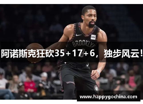 阿诺斯克狂砍35+17+6，独步风云！